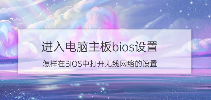 进入电脑主板bios设置 怎样在BIOS中打开无线网络的设置？